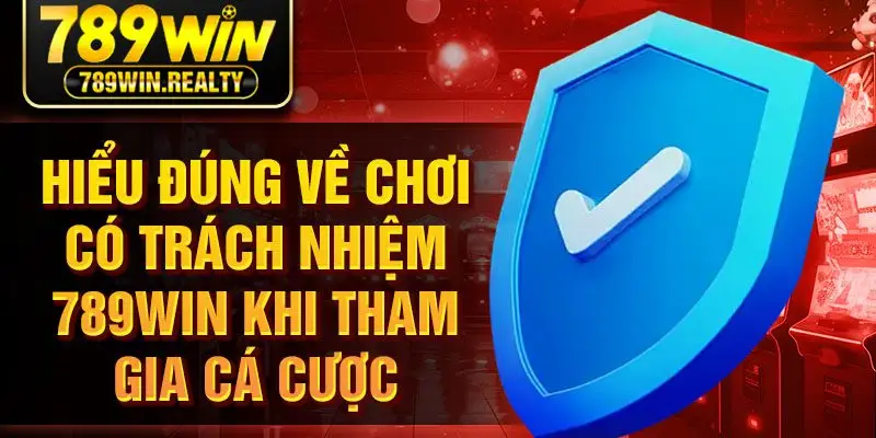 Hiểu đúng về chơi có trách nhiệm 789Win khi tham gia cá cược