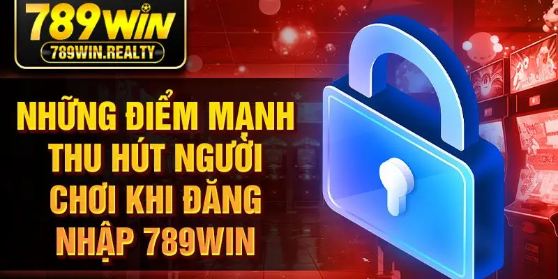 Những điểm mạnh thu hút người chơi khi đăng nhập 789WIN