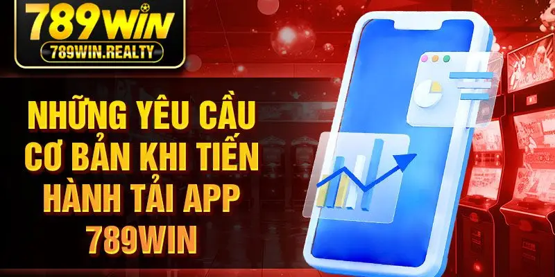 Những yêu cầu cơ bản khi tiến hành tải app 789win