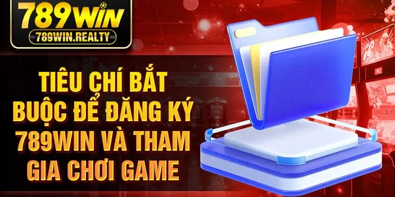 Tiêu chí bắt buộc để đăng ký 789Win và tham gia chơi game