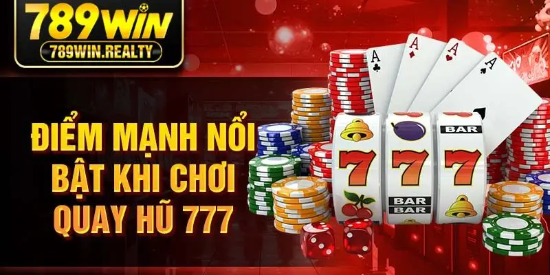 Điểm mạnh nổi bật khi chơi quay hũ 777