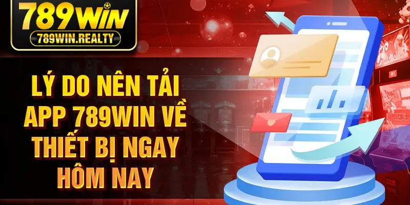 Lý do nên tải app 789win về thiết bị ngay hôm nay