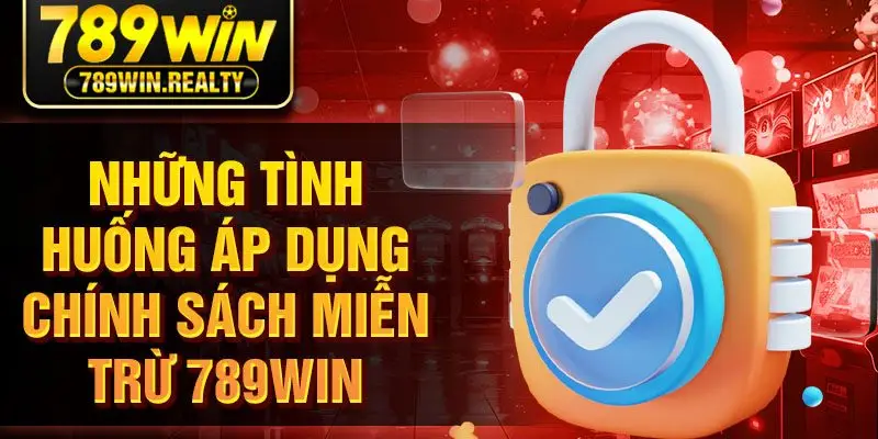 Những tình huống áp dụng chính sách miễn trừ 789Win