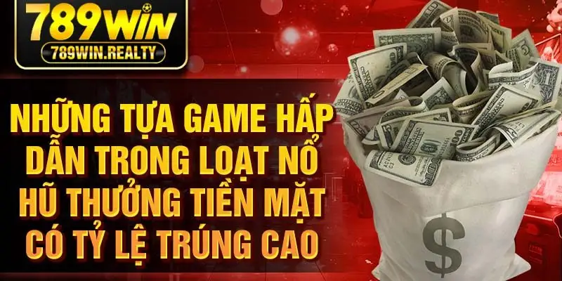 Những tựa game hấp dẫn trong loạt nổ hũ thưởng tiền mặt có tỷ lệ trúng cao