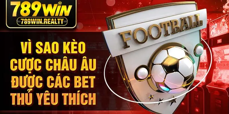 Vì sao kèo cược châu Âu được các bet thủ yêu thích