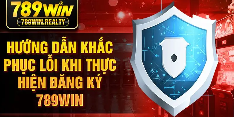 Hướng dẫn khắc phục lỗi khi thực hiện đăng ký 789Win