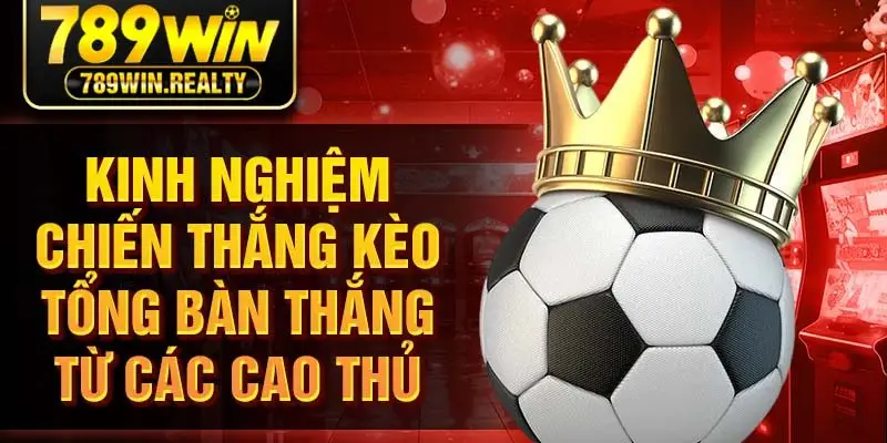Kinh nghiệm chiến thắng kèo tổng bàn thắng từ các cao thủ