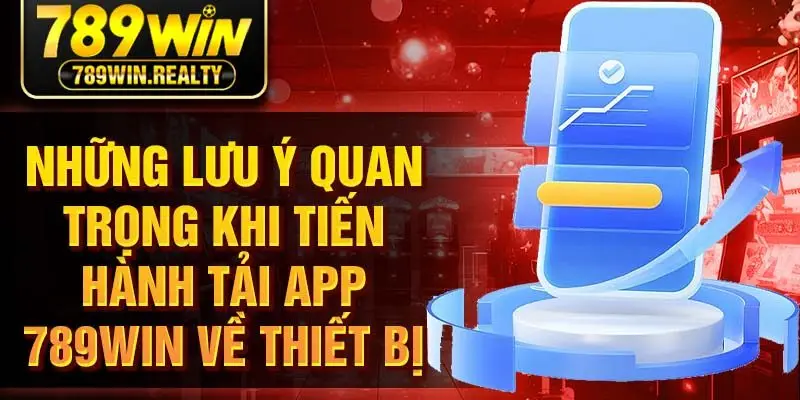 Những lưu ý quan trọng khi tiến hành tải app 789win về thiết bị