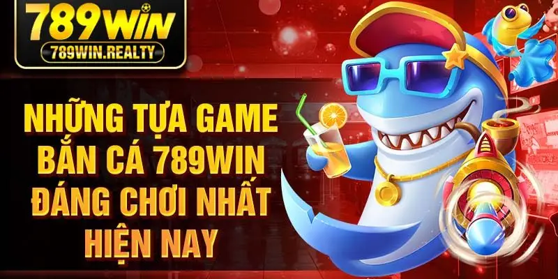 Những tựa game bắn cá 789win đáng chơi nhất hiện nay