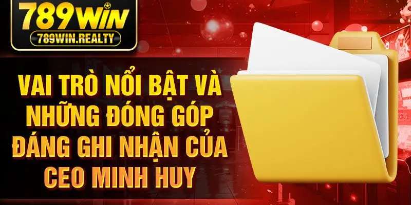 Vai trò nổi bật và những đóng góp đáng ghi nhận của CEO Minh Huy