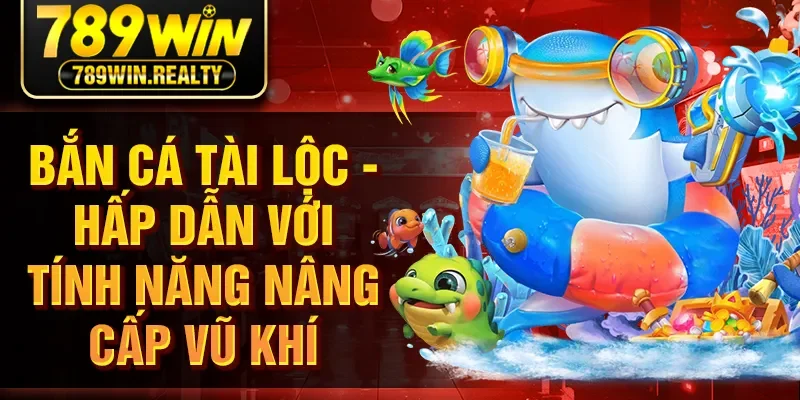 Bắn Cá Tài Lộc - Hấp Dẫn Với Tính Năng Nâng Cấp Vũ Khí