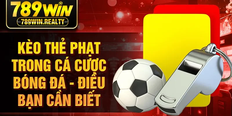Kèo Thẻ Phạt Trong Cá Cược Bóng Đá - Điều Bạn Cần Biết